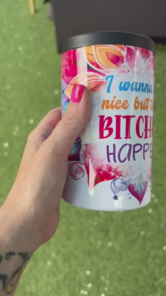 I Want to Be Nice But Then Bitches Happen - 12oz can/bottle cooler